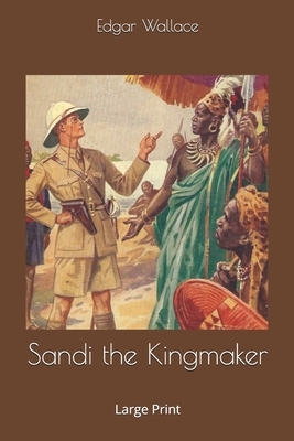 Sandi the Kingmaker: Large Print by Edgar Wallace