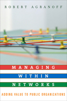 Managing Within Networks: Adding Value to Public Organizations by Robert Agranoff