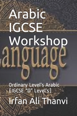 Arabic IGCSE Workshop: Ordinary Level's Arabic (IGCSE "O" Level's) by Irfan Ali Thanvi