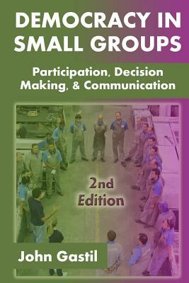 Democracy in Small Groups, 2nd edition: Participation, decision making, and communication by John Gastil