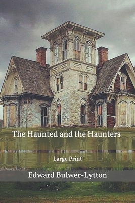 The Haunted and the Haunters: Large Print by Edward Bulwer Lytton