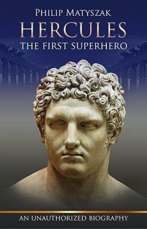 Hercules, the first superhero: An unauthorized biography by Philip Matyszak, Philip Matyszak
