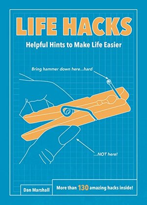 Life Hacks: Helpful Hints to Make Life Easier by Dan Marshall