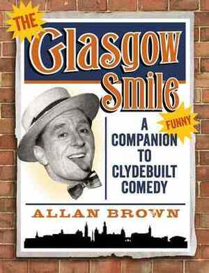 The Glasgow Smile: A Celebration of Clydebuilt Comedy by Allan Brown