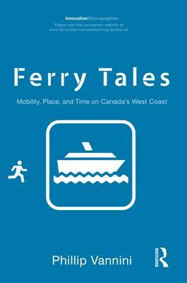 Ferry Tales: Mobility, Place, and Time on Canada's West Coast by Phillip Vannini