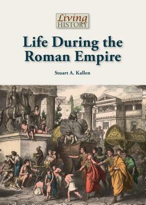 Life During the Roman Empire by Stuart A. Kallen