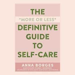 The More or Less Definitive Guide to Self-Care by Anna Borges