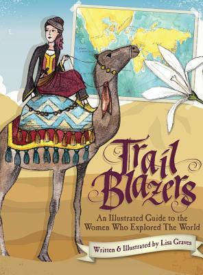 Trail Blazers: An Illustrated Guide to the Women Who Explored the World by Lisa Graves