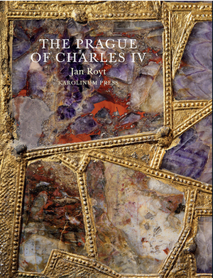 The Prague of Charles IV, 1316-1378 by Jan Royt