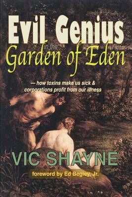 Evil Genius in the Garden of Eden: How Toxins Make Us Sick and Corporations Profit From Our Illness by Vic Shayne