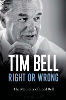 Right or Wrong: The Memoirs of Lord Bell by Tim Bell