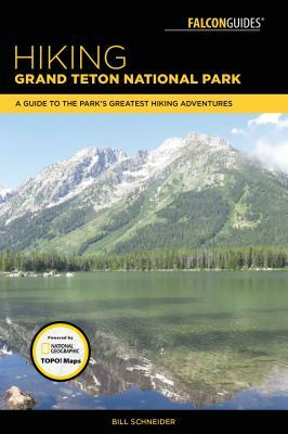 Hiking Grand Teton National Park: A Guide to the Park's Greatest Hiking Adventures by Bill Schneider