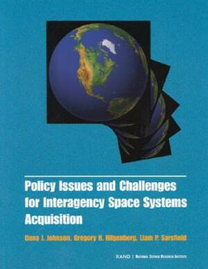 Policy Issues and Challenges for Interagency Space System Acquisition by Liam P. Sarsfield, Gregory H. Hilgenberg, Dana J. Johnson