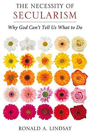 The Necessity of Secularism: Why God Can't Tell Us What to Do by Ronald A. Lindsay