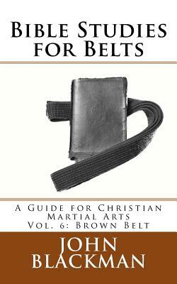 Bible Studies for Belts: A Guide for Christian Martial Arts Vol. 6: Brown Belt by John Blackman