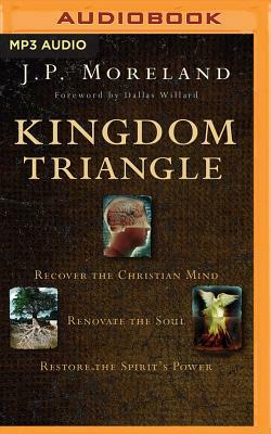 Kingdom Triangle: Recover the Christian Mind, Renovate the Soul, Restore the Spirit's Power by J. P. Moreland