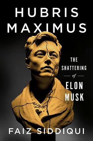 Hubris Maximus: The Shattering of Elon Musk by Faiz Siddiqui