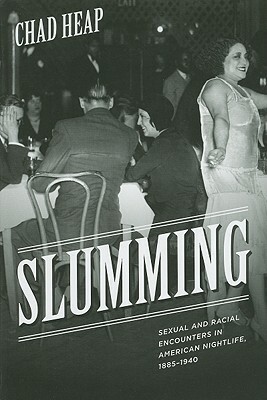 Slumming: Sexual and Racial Encounters in American Nightlife, 1885-1940 by Chad Heap