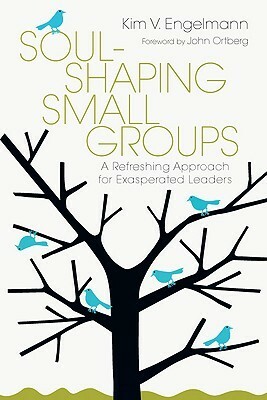 Soul-Shaping Small Groups: A Refreshing Approach for Exasperated Leaders by John Ortberg, Kim V. Engelmann