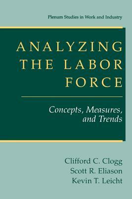 Analyzing the Labor Force: Concepts, Measures, and Trends by Clifford C. Clogg, Kevin T. Leicht, Scott R. Eliason