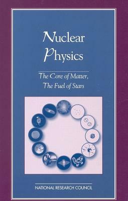 Nuclear Physics: The Core of Matter, the Fuel of Stars by Division on Engineering and Physical Sci, Board on Physics and Astronomy, National Research Council