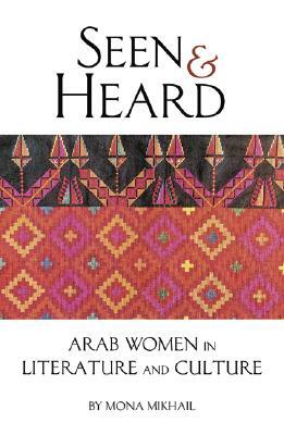 Seen and Heard: A Century of Arab Women in Literature and Culture by Mona N. Mikhail