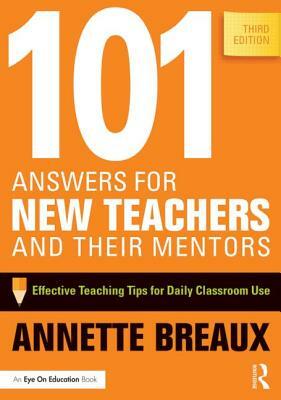 101 Answers for New Teachers and Their Mentors: Effective Teaching Tips for Daily Classroom Use by Annette Breaux