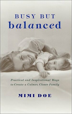 Busy but Balanced: Practical and Inspirational Ways to Create a Calmer, Closer Family by Mimi Doe