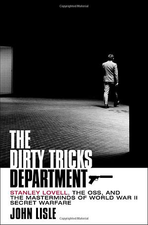 The Dirty Tricks Department: Stanley Lovell, the OSS, and the Masterminds of World War II Secret Warfare by John Lisle