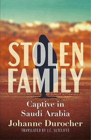 Stolen Family: Captive in Saudi Arabia by Johanne Durocher