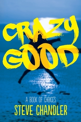 Crazy Good: A Book of CHOICES by Steve Chandler