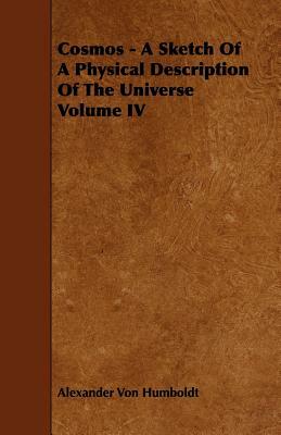 Cosmos - A Sketch of a Physical Description of the Universe Volume IV by Alexander Von Humboldt