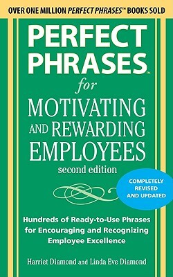 Perfect Phrases for Motivating and Rewarding Employees: Hundreds of Ready-To-Use Phrases for Encouraging and Recognizing Employee Excellence by Harriet Diamond, Linda Eve Diamond