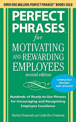 Perfect Phrases for Motivating and Rewarding Employees: Hundreds of Ready-To-Use Phrases for Encouraging and Recognizing Employee Excellence by Linda Eve Diamond, Harriet Diamond