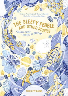 The Sleepy Pebble and Other Stories: Calming Tales to Read at Bedtime by Alice Gregory, Christy Kirkpatrick