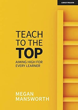 Teach to the Top: Aiming High for Every Learner by Megan Mansworth