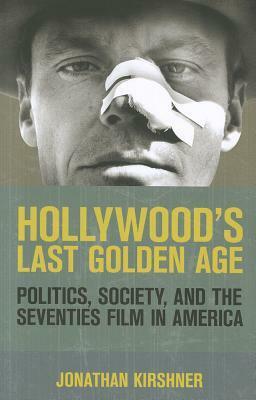 Hollywood's Last Golden Age: Politics, Society, and the Seventies Film in America by Jonathan Kirshner