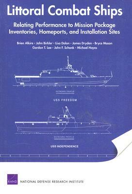 Littoral Combat Ships: Relating Performance to Mission Package Inventories, Homeports, and Installation Sites by Brien Alkire, John Birkler, Lisa Dolan