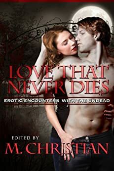 The Love That Never Dies: Erotic Encounters with the Undead by Dominic Santi, Kannan Feng, Ernest Hogan, Heather Towne, Billierosie, Linda Watanabe McFerrin, Ralph Greco Jr., Angelia Sparrow, M. Christian, Jay Lawrence, A. Leigh Jones, Chris DeVito, Jean Marie Stine, Nobilis Reed, P.M. White, Karen Taylor, Laura Antoniou, C.C. Williams, J.T. Seate