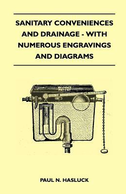 Sanitary Conveniences And Drainage - With Numerous Engravings And Diagrams by Paul N. Hasluck