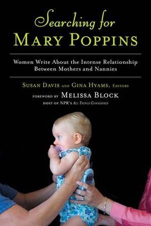 Searching for Mary Poppins: Women Write About the Intense Relationship Between Mothers and Nannies by Gina Hyams, Susan Davis