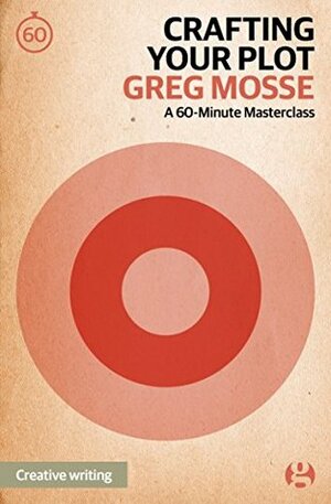 Crafting Your Plot: A 60-Minute Masterclass (60-Minute Masterclasses Book 4) by Greg Mosse