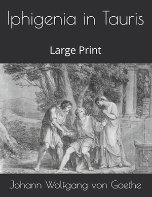 Iphigenia in Tauris: Large Print by Johann Wolfgang von Goethe