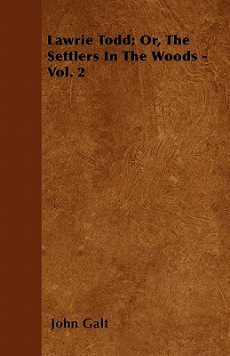 Lawrie Todd; Or, the Settlers in the Woods - Vol. 2 by John Galt