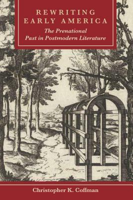 Rewriting Early America: The Prenational Past in Postmodern Literature by Christopher K. Coffman