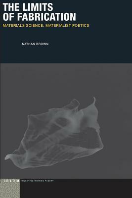 The Limits of Fabrication: Materials Science, Materialist Poetics by Nathan Brown