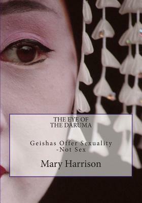 The Eye of the Daruma: Geishas Offer Sexuality - Never Sex by Mary Harrison