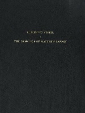 Subliming Vessel: The Drawings of Matthew Barney by Klaus Kertess, Bibliothèque nationale de France, Adam Phillips, Isabelle Dervaux, Roni Horn