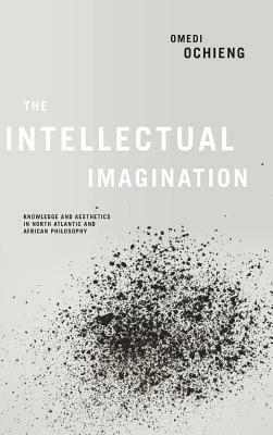 Intellectual Imagination: Knowledge and Aesthetics in North Atlantic and African Philosophy by Omedi Ochieng