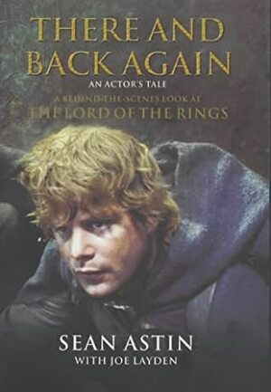 There and Back Again: An Actor's Tale - A Behind-the-Scenes Look at Lord of the Rings by Joe Layden, Joe Layden, Sean Astin